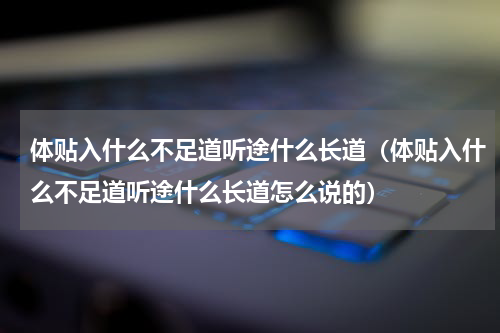 体贴入什么不足道听途什么长道（体贴入什么不足道听途什么长道怎么说的）