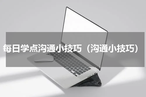 每日学点沟通小技巧（沟通小技巧）