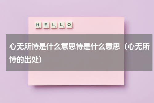 心无所恃是什么意思恃是什么意思（心无所恃的出处）