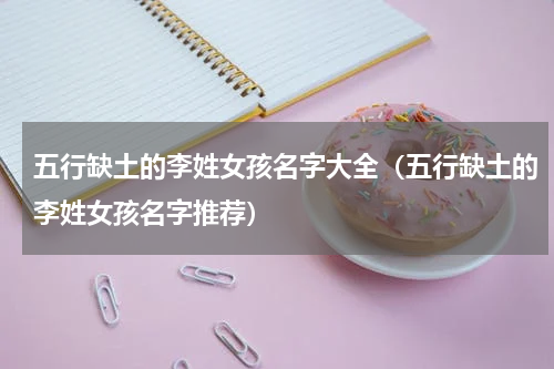 五行缺土的李姓女孩名字大全（五行缺土的李姓女孩名字推荐）