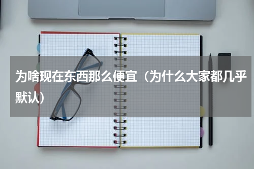 为啥现在东西那么便宜（为什么大家都几乎默认）