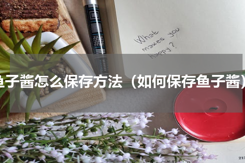 鱼子酱怎么保存方法（如何保存鱼子酱）
