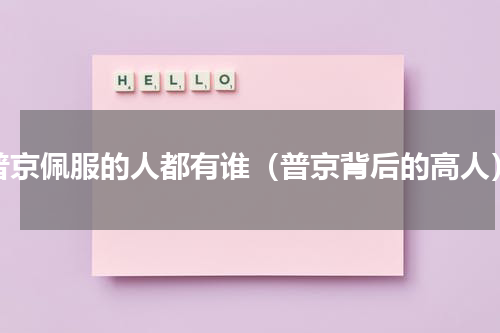 普京佩服的人都有谁（普京背后的高人）