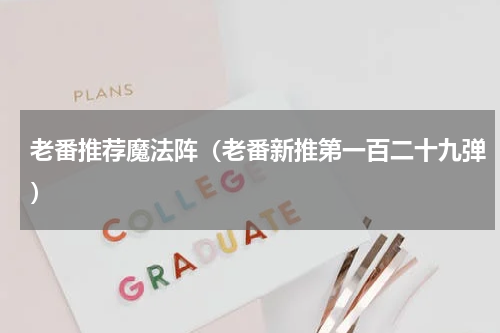 老番推荐魔法阵（老番新推第一百二十九弹）