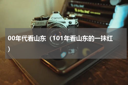 00年代看山东（101年看山东的一抹红）