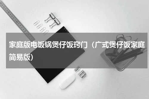 家庭版电饭锅煲仔饭窍门（广式煲仔饭家庭简易版）