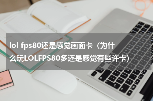 lol fps80还是感觉画面卡（为什么玩LOLFPS80多还是感觉有些许卡）