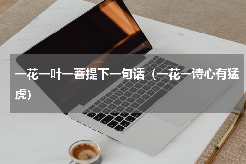 一花一叶一菩提下一句话（一花一诗心有猛虎）