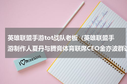 英雄联盟手游tot战队老板（英雄联盟手游制作人夏丹与腾竞体育联席CEO金亦波群访）