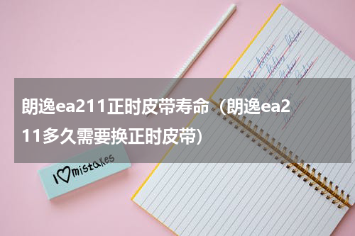 朗逸ea211正时皮带寿命（朗逸ea211多久需要换正时皮带）
