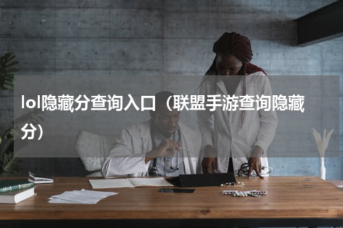lol隐藏分查询入口（联盟手游查询隐藏分）