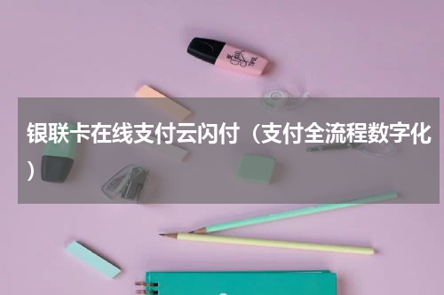 银联卡在线支付云闪付（支付全流程数字化）