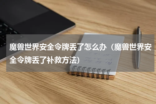 魔兽世界安全令牌丢了怎么办（魔兽世界安全令牌丢了补救方法）