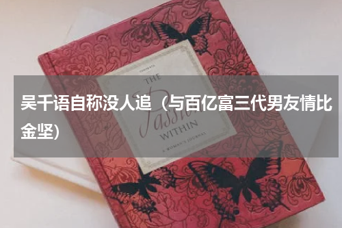 吴千语自称没人追（与百亿富三代男友情比金坚）