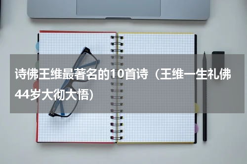 诗佛王维最著名的10首诗（王维一生礼佛44岁大彻大悟）