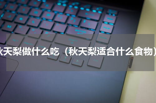 秋天梨做什么吃（秋天梨适合什么食物）