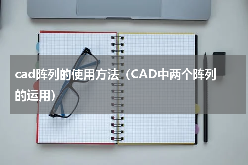 cad阵列的使用方法（CAD中两个阵列的运用）