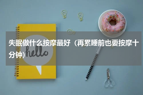 失眠做什么按摩最好（再累睡前也要按摩十分钟）