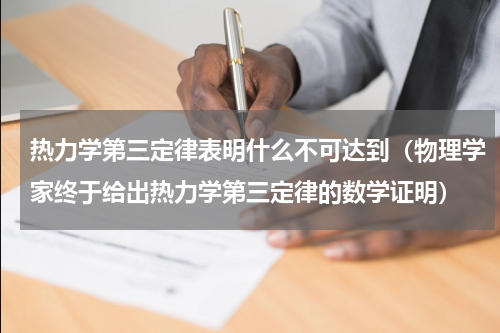 热力学第三定律表明什么不可达到（物理学家终于给出热力学第三定律的数学证明）