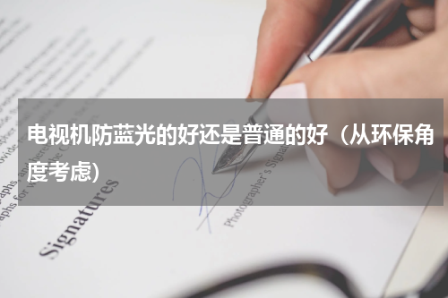 电视机防蓝光的好还是普通的好（从环保角度考虑）