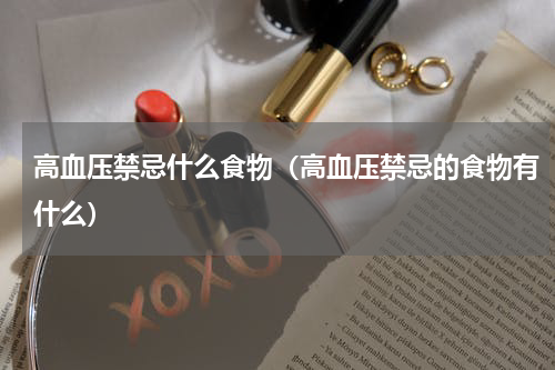 高血压禁忌什么食物（高血压禁忌的食物有什么）
