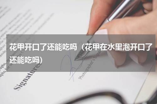 花甲开口了还能吃吗（花甲在水里泡开口了还能吃吗）