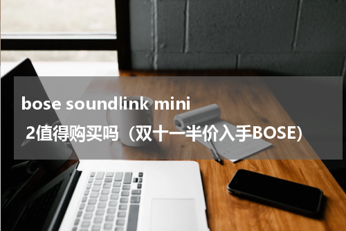 bose soundlink mini 2值得购买吗（双十一半价入手BOSE）