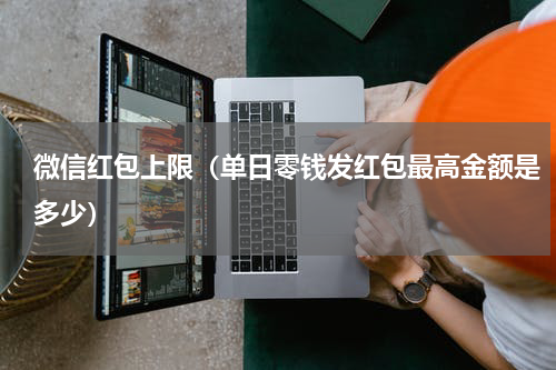 微信红包上限（单日零钱发红包最高金额是多少）