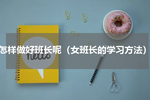 怎样做好班长呢（女班长的学习方法）