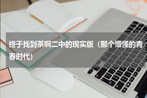 终于找到茶啊二中的现实版（那个懵懂的青春时代）
