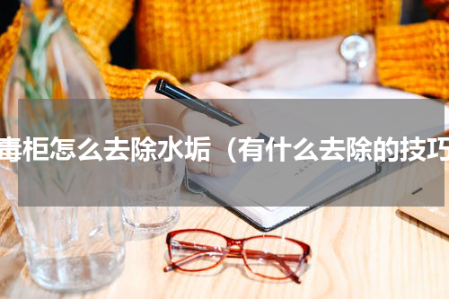 消毒柜怎么去除水垢（有什么去除的技巧）
