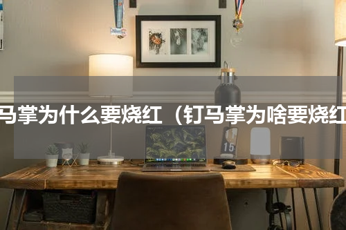 钉马掌为什么要烧红（钉马掌为啥要烧红）