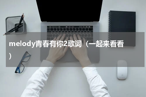 melody青春有你2歌词（一起来看看）