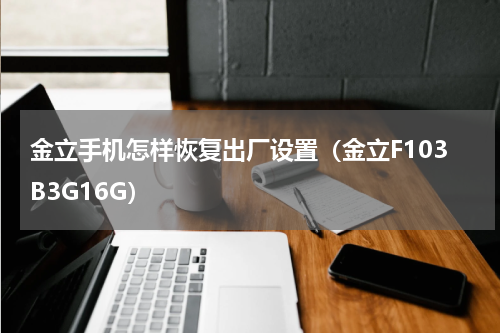 金立手机怎样恢复出厂设置（金立F103B3G16G）