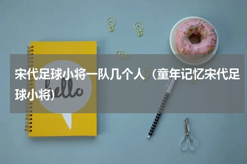 宋代足球小将一队几个人（童年记忆宋代足球小将）