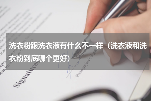 洗衣粉跟洗衣液有什么不一样（洗衣液和洗衣粉到底哪个更好）
