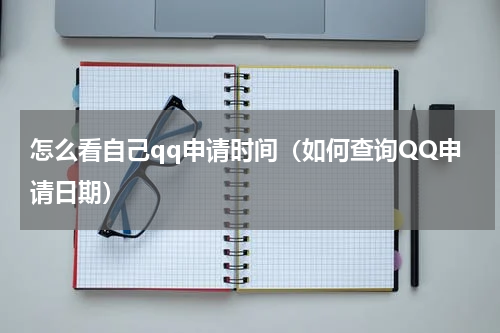 怎么看自己qq申请时间（如何查询QQ申请日期）