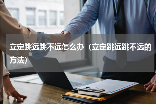 立定跳远跳不远怎么办（立定跳远跳不远的方法）