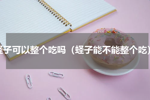 蛏子可以整个吃吗（蛏子能不能整个吃）