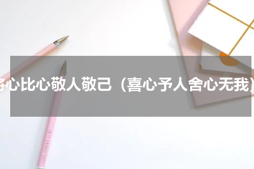将心比心敬人敬己（喜心予人舍心无我）