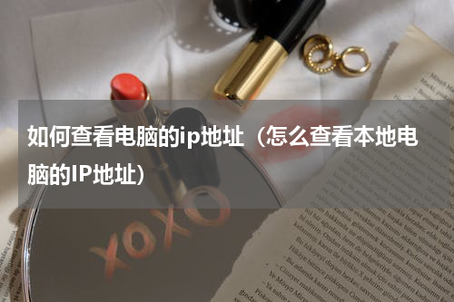 如何查看电脑的ip地址（怎么查看本地电脑的IP地址）