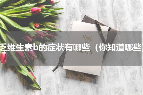 缺乏维生素b的症状有哪些（你知道哪些）