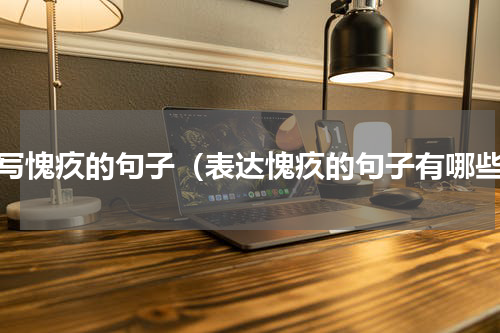 描写愧疚的句子（表达愧疚的句子有哪些）