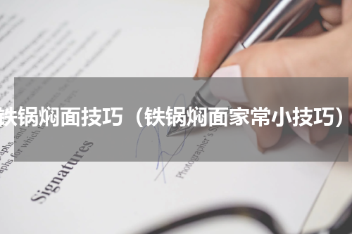 铁锅焖面技巧（铁锅焖面家常小技巧）
