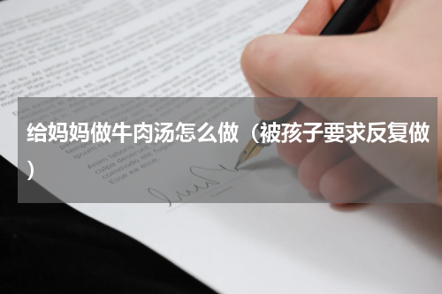 给妈妈做牛肉汤怎么做（被孩子要求反复做）