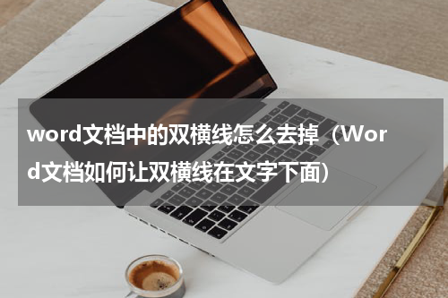 word文档中的双横线怎么去掉（Word文档如何让双横线在文字下面）