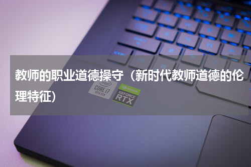 教师的职业道德操守（新时代教师道德的伦理特征）