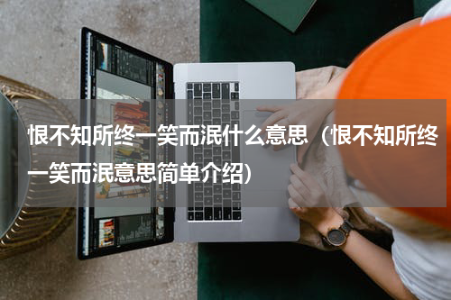 恨不知所终一笑而泯什么意思（恨不知所终一笑而泯意思简单介绍）