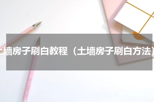 土墙房子刷白教程（土墙房子刷白方法）