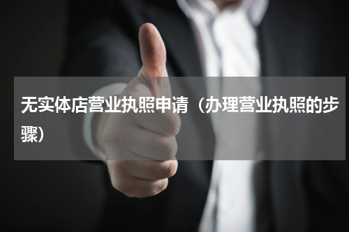 无实体店营业执照申请（办理营业执照的步骤）